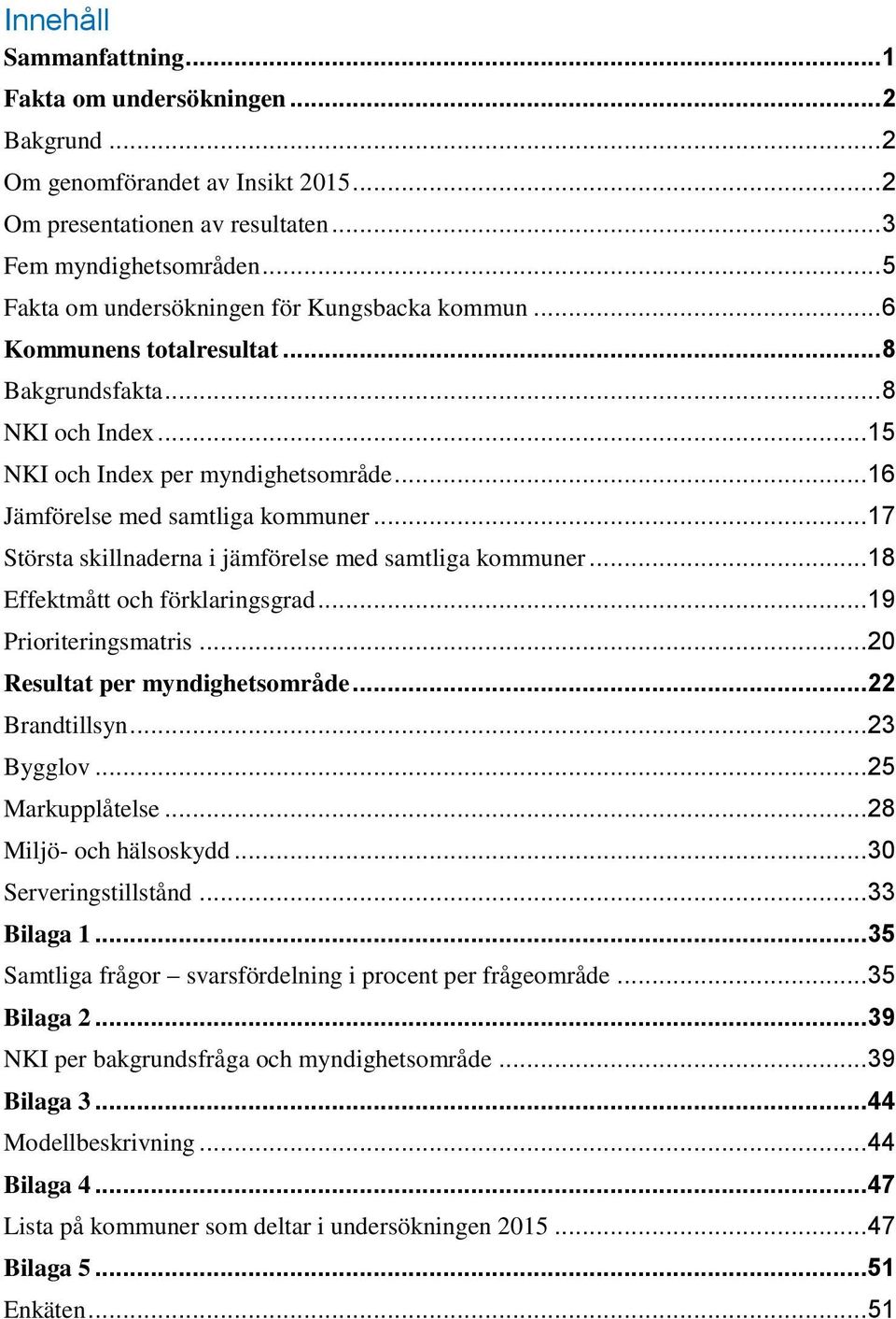 .. 17 Största skillnaderna i jämförelse med samtliga kommuner... 18 Effektmått och förklaringsgrad... 19 Prioriteringsmatris... 20 Resultat per myndighetsområde... 22 Brandtillsyn... 23 Bygglov.