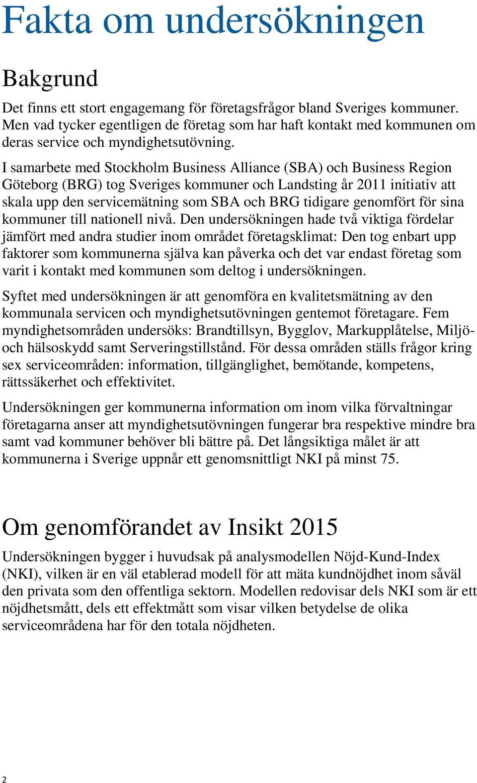 I samarbete med Stockholm Business Alliance (SBA) och Business Region Göteborg (BRG) tog Sveriges kommuner och Landsting år 2011 initiativ att skala upp den servicemätning som SBA och BRG tidigare