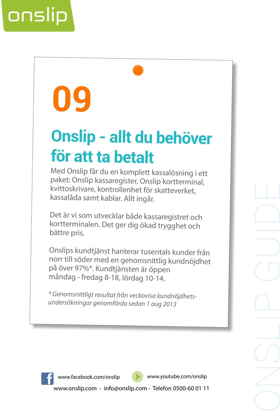 Onslips kundtjänst hanterar tusentals kunder från norr till söder med en genomsnittlig kundnöjdhet på över 97%*. Kundtjänsten är öppen måndag - fredag 8-18, lördag 10-14.