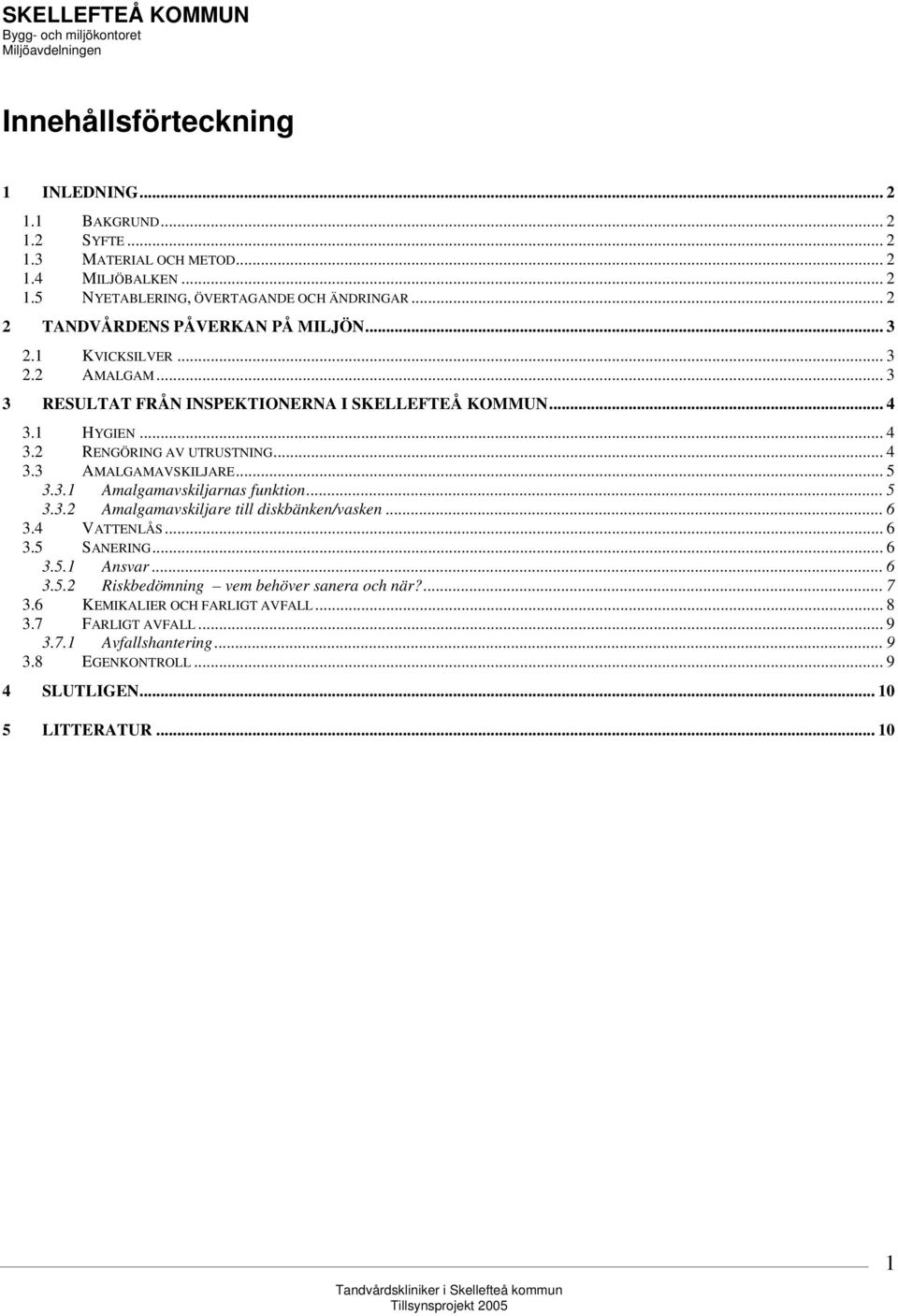 .. 4 3.3 AMALGAMAVSKILJARE... 5 3.3.1 Amalgamavskiljarnas funktion... 5 3.3.2 Amalgamavskiljare till diskbänken/vasken... 6 3.4 VATTENLÅS... 6 3.5 SANERING... 6 3.5.1 Ansvar... 6 3.5.2 Riskbedömning vem behöver sanera och när?