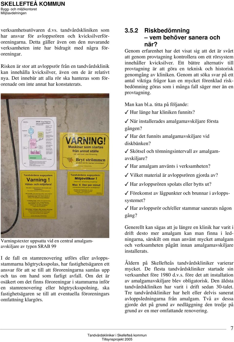 2 Riskbedömning vem behöver sanera och när? Genom erfarenhet har det visat sig att det är svårt att genom provtagning kontrollera om ett rörsystem innehåller kvicksilver.