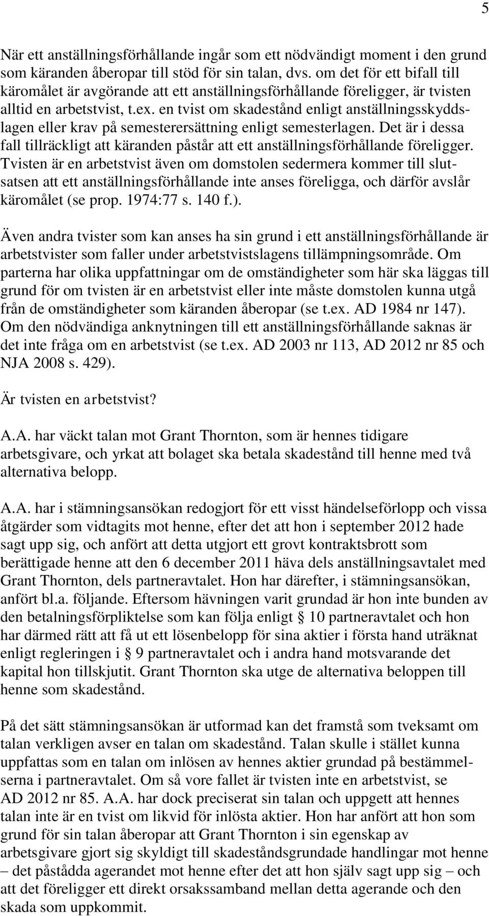 en tvist om skadestånd enligt anställningsskyddslagen eller krav på semesterersättning enligt semesterlagen.
