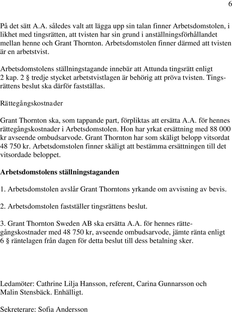 2 tredje stycket arbetstvistlagen är behörig att pröva tvisten. Tingsrättens beslut ska därför fastställas. Rättegångskostnader Grant Thornton ska, som tappande part, förpliktas att ersätta A.