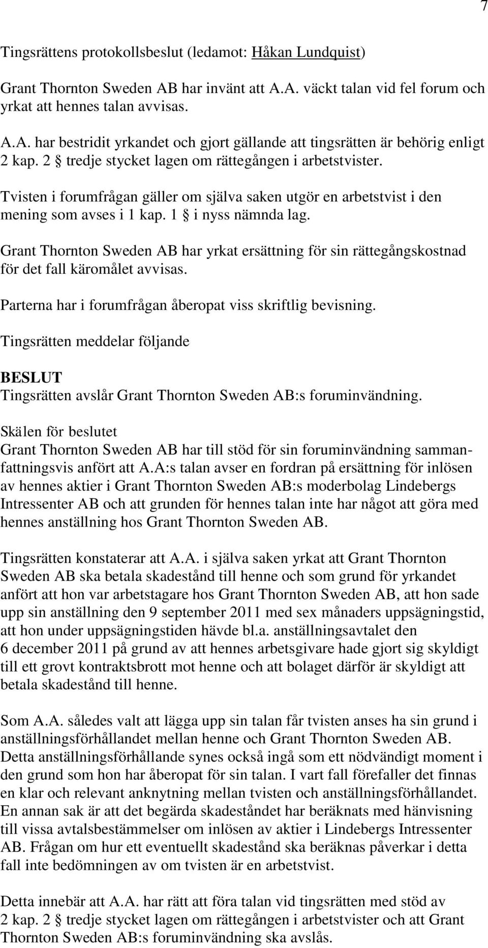 Grant Thornton Sweden AB har yrkat ersättning för sin rättegångskostnad för det fall käromålet avvisas. Parterna har i forumfrågan åberopat viss skriftlig bevisning.