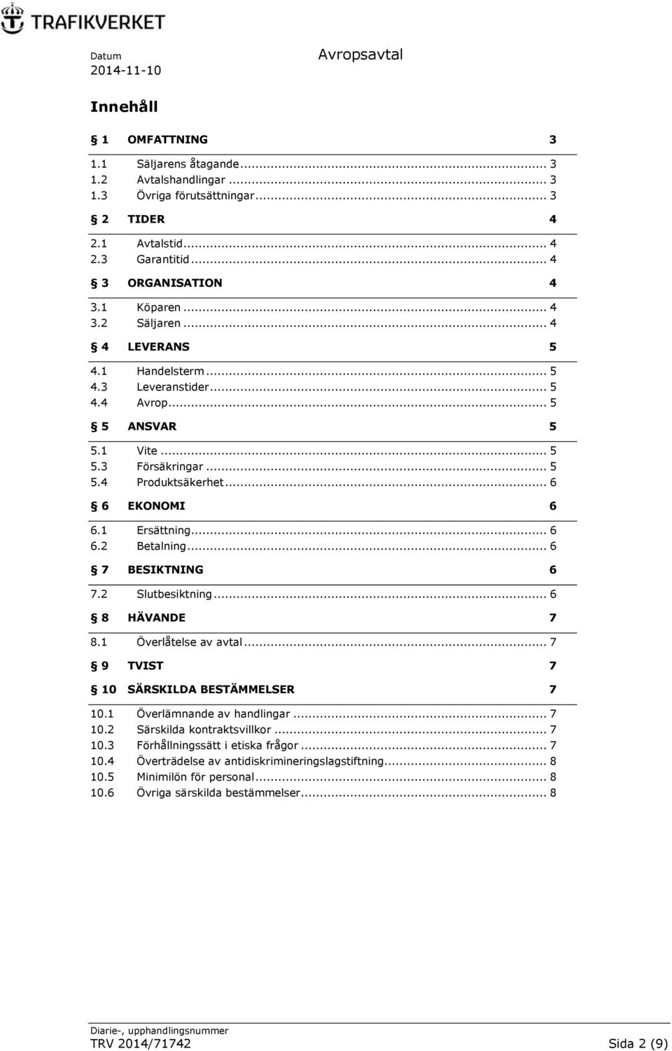 .. 6 7 BESIKTNING 6 7.2 Slutbesiktning... 6 8 HÄVANDE 7 8.1 Överlåtelse av avtal... 7 9 TVIST 7 10 SÄRSKILDA BESTÄMMELSER 7 10.1 Överlämnande av handlingar... 7 10.2 Särskilda kontraktsvillkor... 7 10.3 Förhållningssätt i etiska frågor.