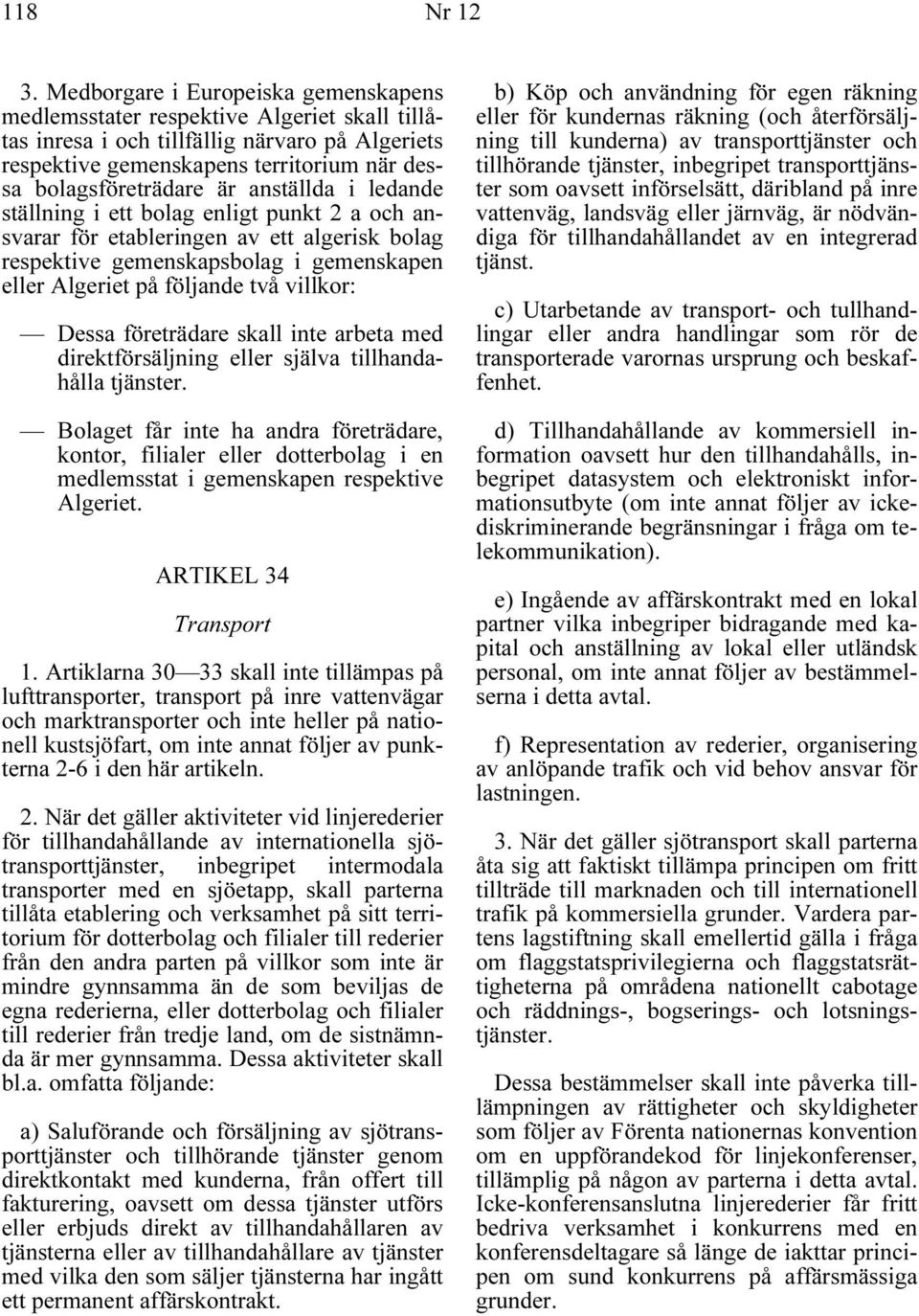 anställda i ledande ställning i ett bolag enligt punkt 2 a och ansvarar för etableringen av ett algerisk bolag respektive gemenskapsbolag i gemenskapen eller Algeriet på följande två villkor: Dessa