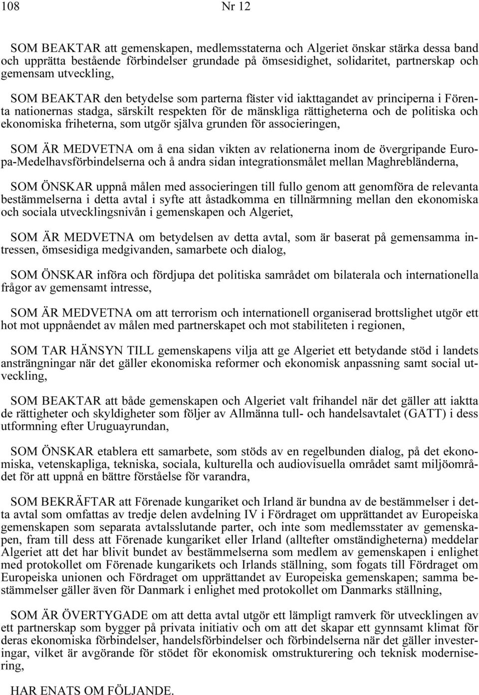 ekonomiska friheterna, som utgör själva grunden för associeringen, SOM ÄR MEDVETNA om å ena sidan vikten av relationerna inom de övergripande Europa-Medelhavsförbindelserna och å andra sidan