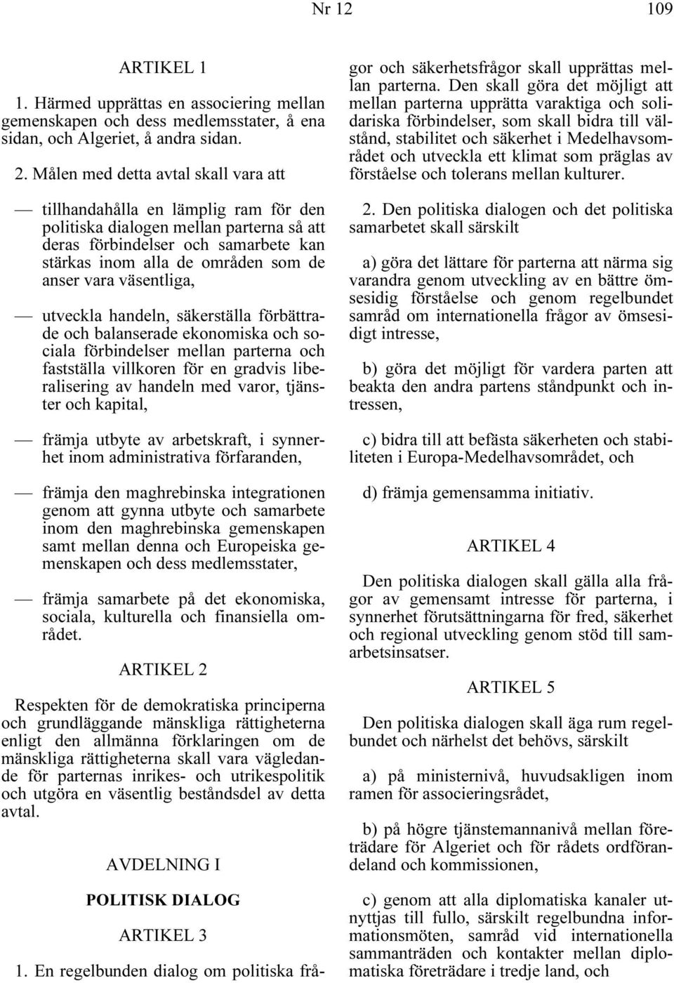 vara väsentliga, utveckla handeln, säkerställa förbättrade och balanserade ekonomiska och sociala förbindelser mellan parterna och fastställa villkoren för en gradvis liberalisering av handeln med