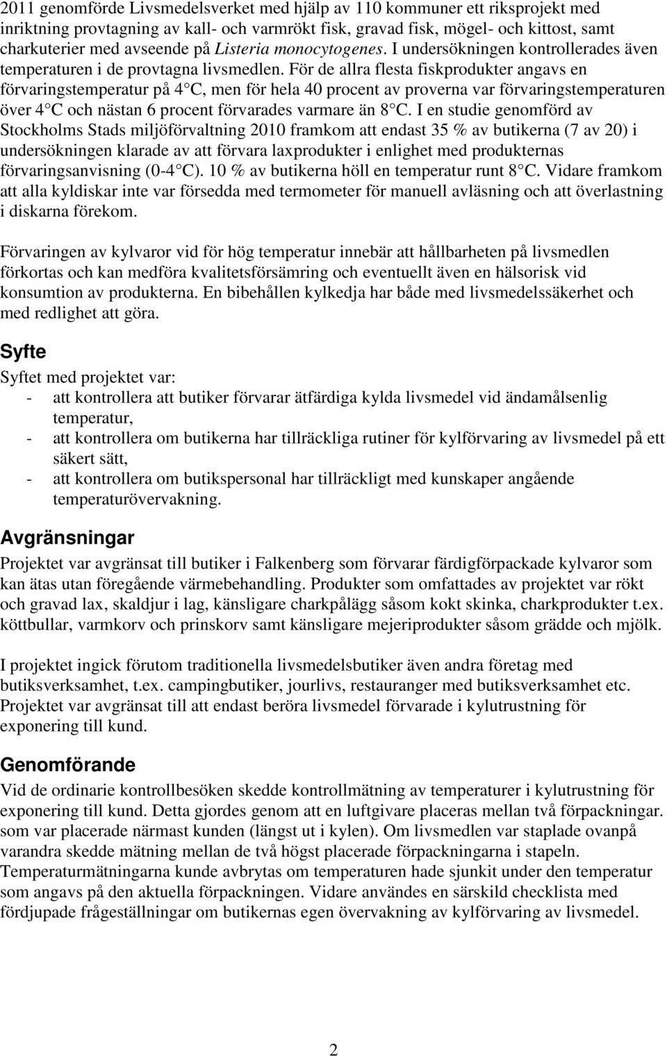 För de allra flesta fiskprodukter angavs en förvaringstemperatur på 4 C, men för hela 40 procent av proverna var förvaringstemperaturen över 4 C och nästan 6 procent förvarades varmare än 8 C.