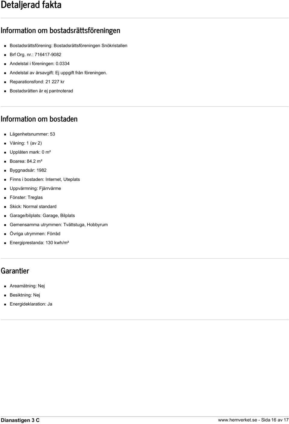 Reparationsfond: 21 227 kr Bostadsrätten är ej pantnoterad Information om bostaden Lägenhetsnummer: 53 Våning: 1 (av 2) Upplåten mark: 0 m² Boarea: 84.