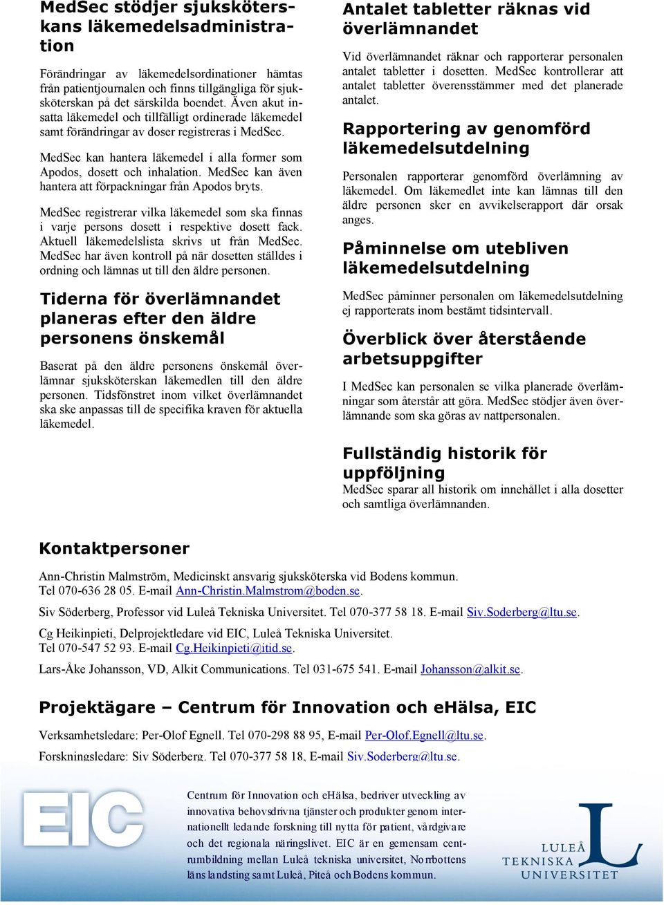 MedSec kan även hantera att förpackningar från Apodos bryts. MedSec registrerar vilka läkemedel som ska finnas i varje persons dosett i respektive dosett fack.