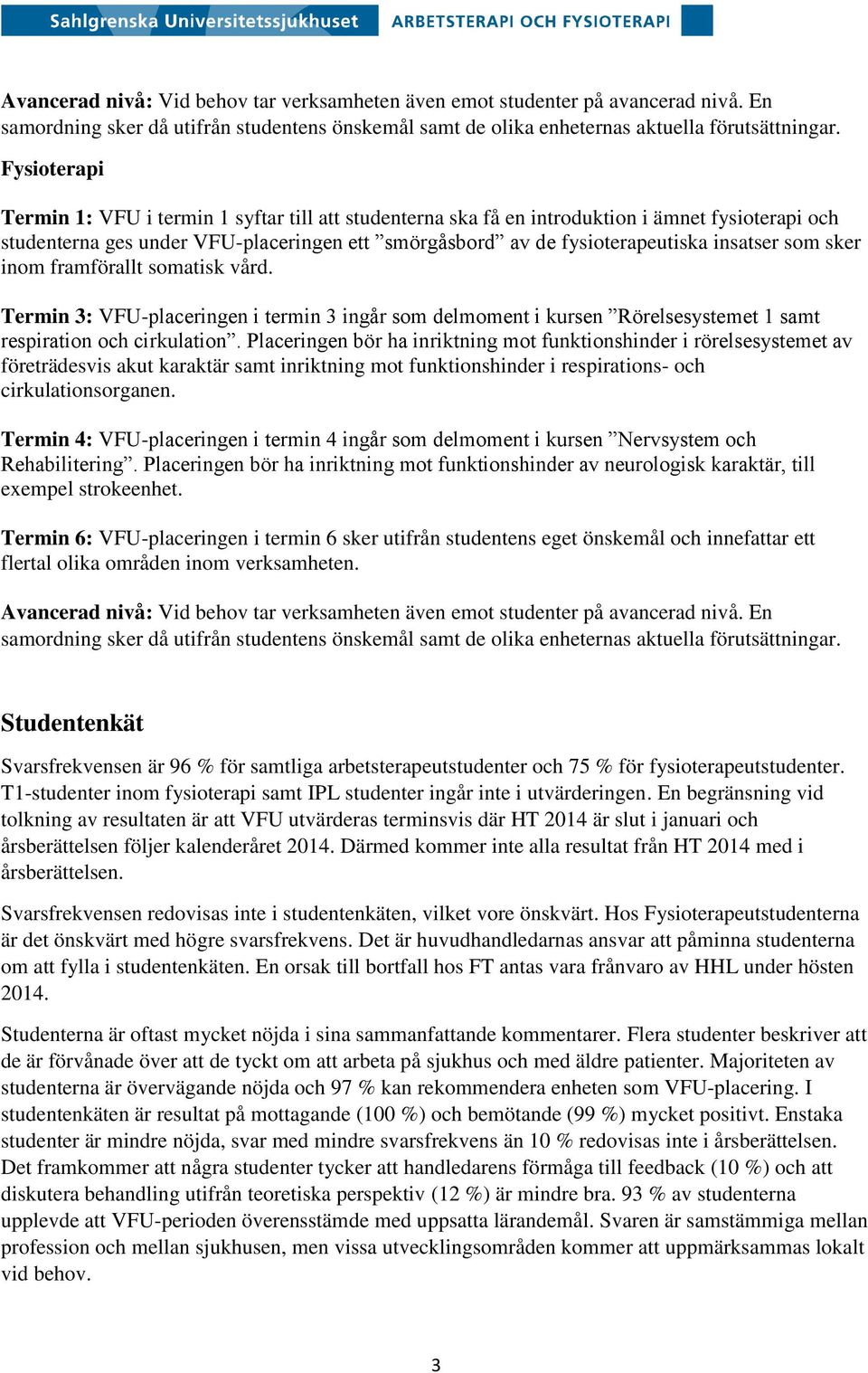 som sker inom framförallt somatisk vård. Termin 3: VFU-placeringen i termin 3 ingår som delmoment i kursen Rörelsesystemet 1 samt respiration och cirkulation.