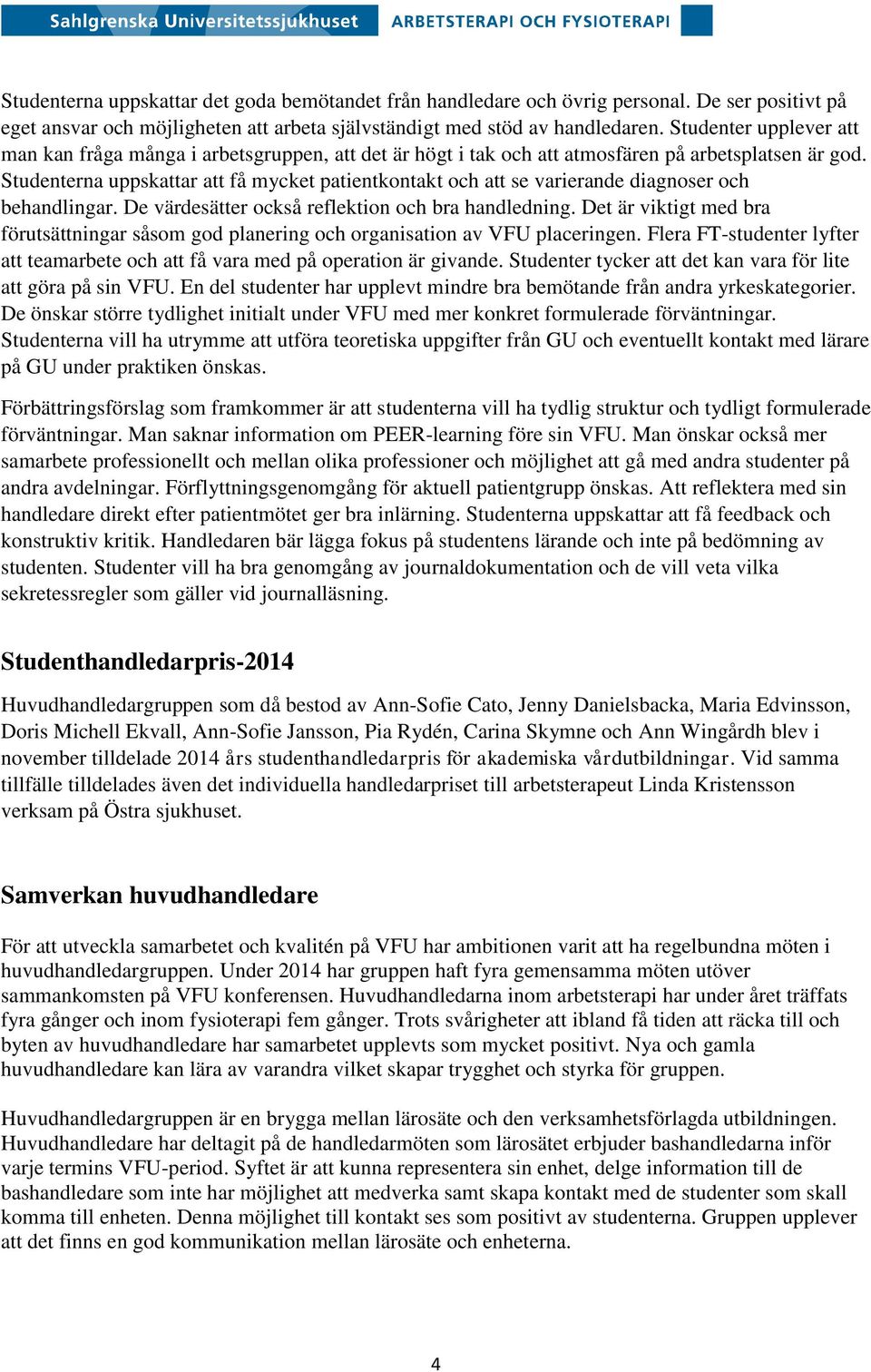 Studenterna uppskattar att få mycket patientkontakt och att se varierande diagnoser och behandlingar. De värdesätter också reflektion och bra handledning.