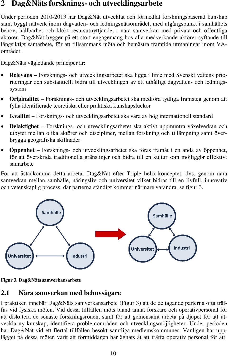 Dag&Nät bygger på ett stort engagemang hos alla medverkande aktörer syftande till långsiktigt samarbete, för att tillsammans möta och bemästra framtida utmaningar inom VAområdet.