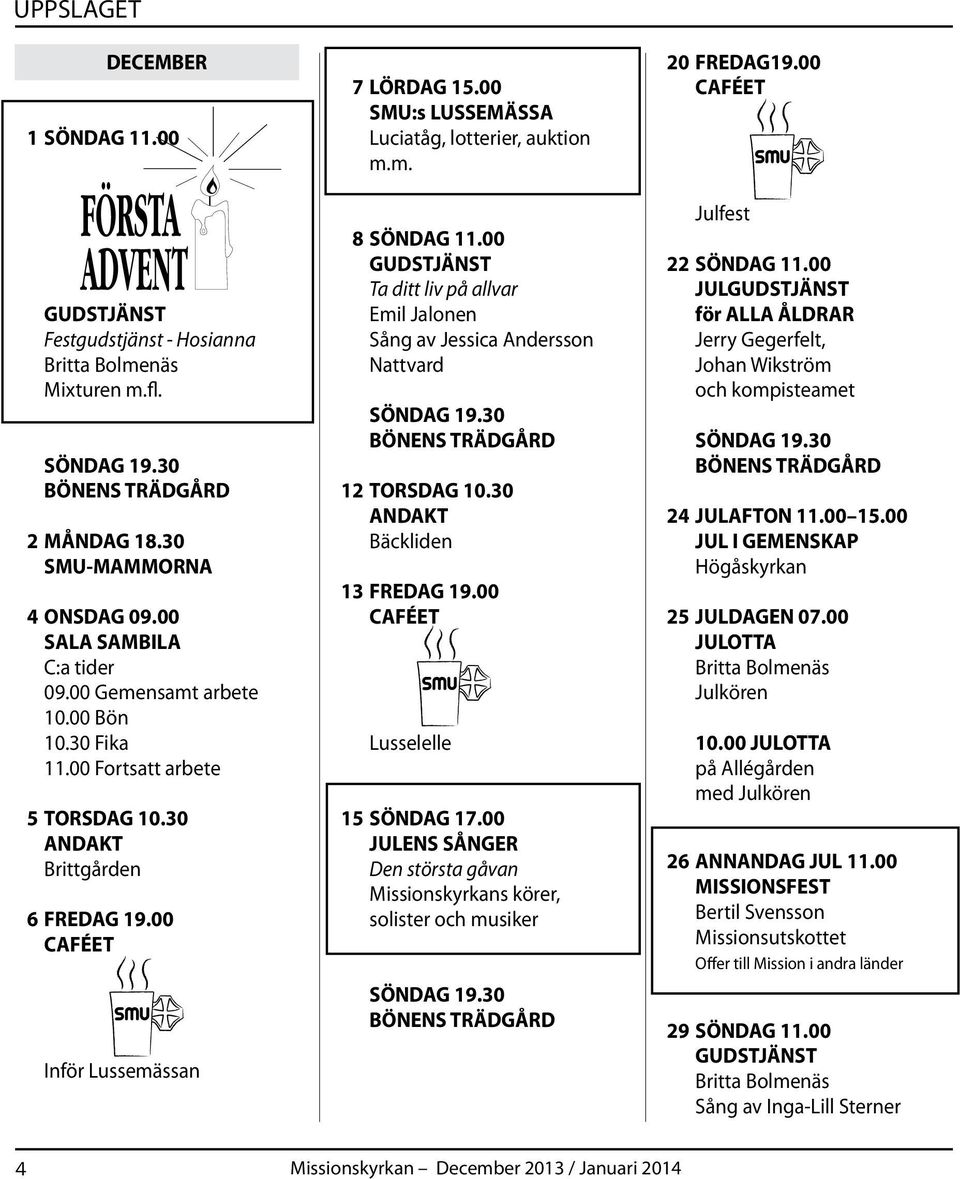00 Ta ditt liv på allvar Emil Jalonen Sång av Jessica Andersson Nattvard SÖNDAG 19.30 12 TORSDAG 10.30 Bäckliden 13 FREDAG 19.00 Lusselelle 15 SÖNDAG 17.