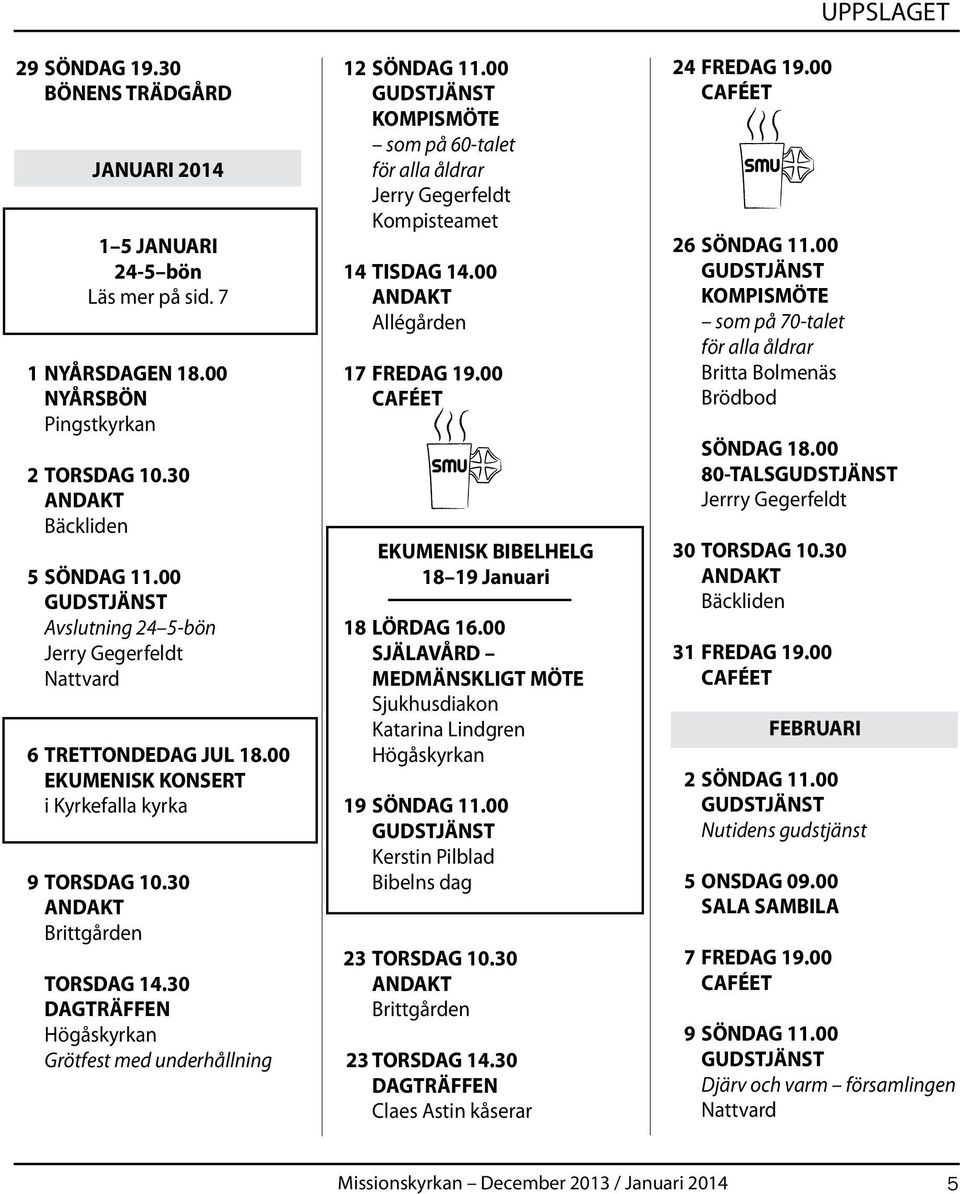 30 DAGTRÄFFEN Högåskyrkan Grötfest med underhållning 12 SÖNDAG 11.00 KOMPISMÖTE som på 60-talet för alla åldrar Jerry Gegerfeldt Kompisteamet 14 TISDAG 14.00 Allégården 17 FREDAG 19.