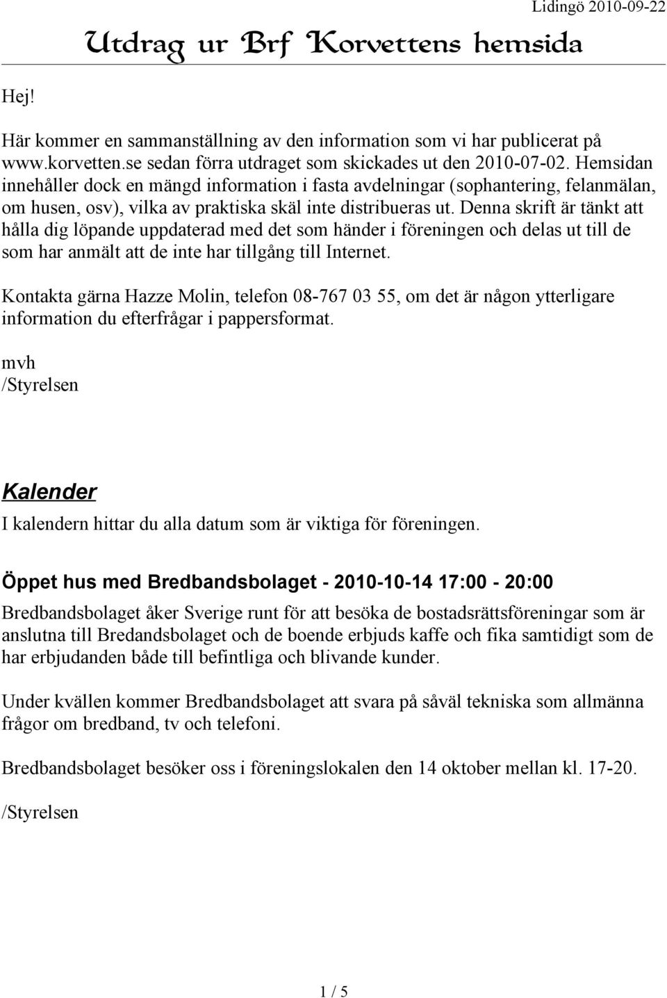 Denna skrift är tänkt att hålla dig löpande uppdaterad med det som händer i föreningen och delas ut till de som har anmält att de inte har tillgång till Internet.