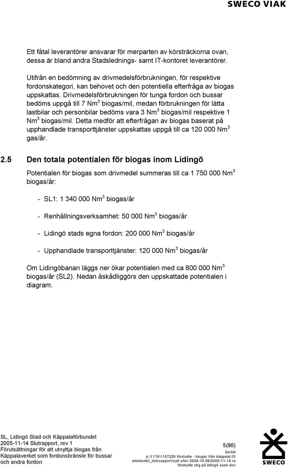 Drivmedelsförbrukningen för tunga fordon och bussar bedöms uppgå till 7 Nm 3 biogas/mil, medan förbrukningen för lätta lastbilar och personbilar bedöms vara 3 Nm 3 biogas/mil respektive 1 Nm 3