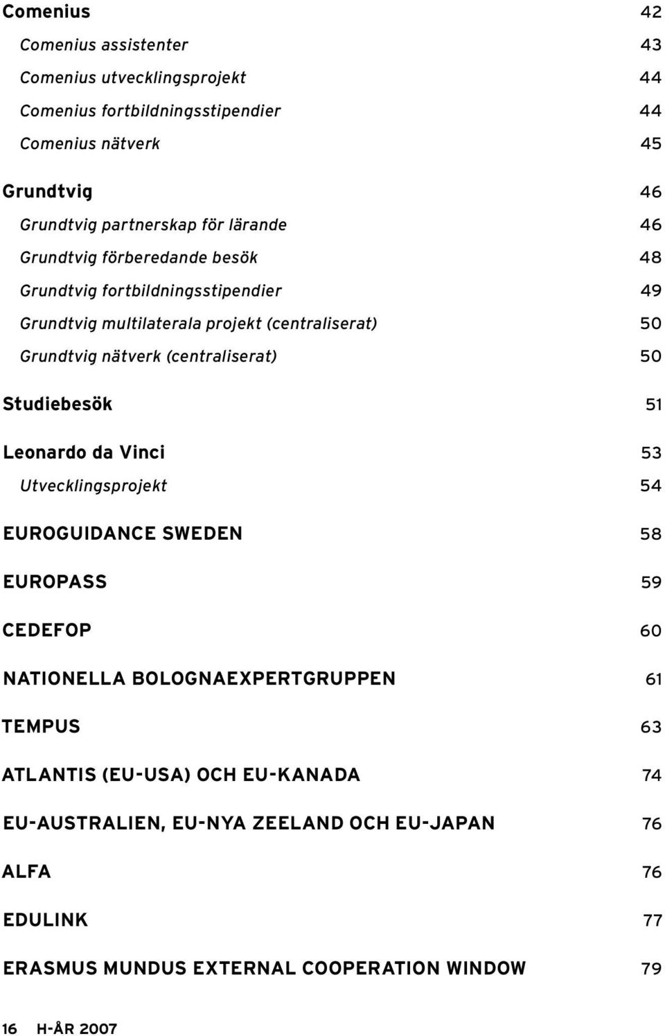 (centraliserat) 50 Studiebesök 51 Leonardo da Vinci 53 Utvecklingsprojekt 54 EUROGUIDANCE SWEDEN 58 EUROPASS 59 CEDEFOP 60 NATIONELLA BOLOGNAEXPERTGRUPPEN 61