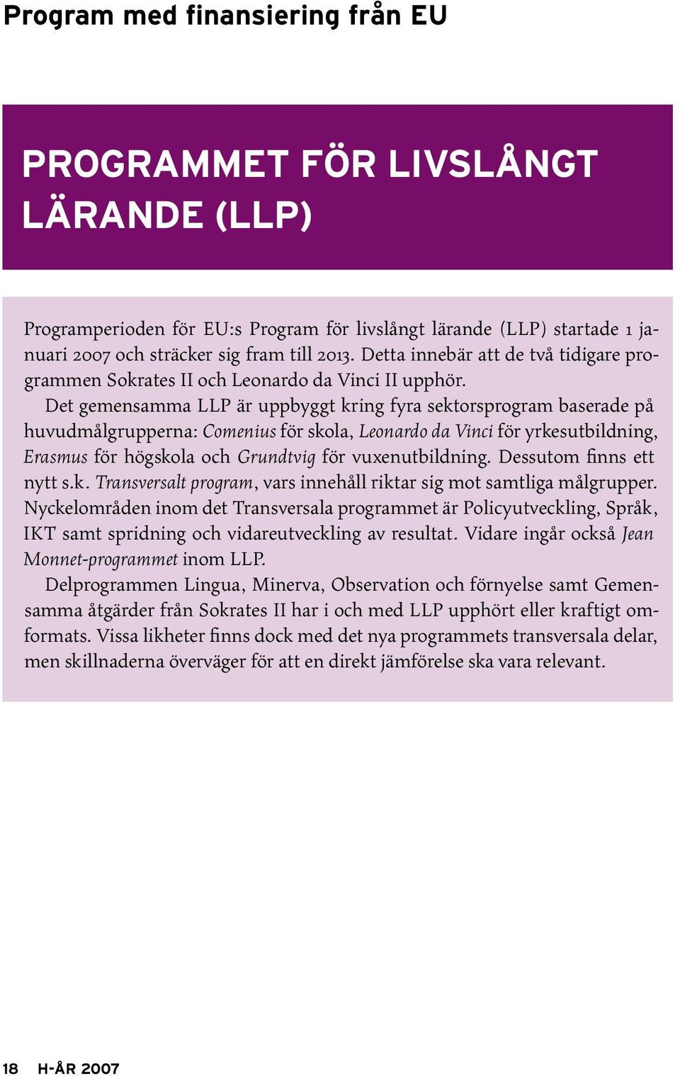 Det gemensamma LLP är uppbyggt kring fyra sektorsprogram baserade på huvudmålgrupperna: Comenius för skola, Leonardo da Vinci för yrkesutbildning, Erasmus för högskola och Grundtvig för