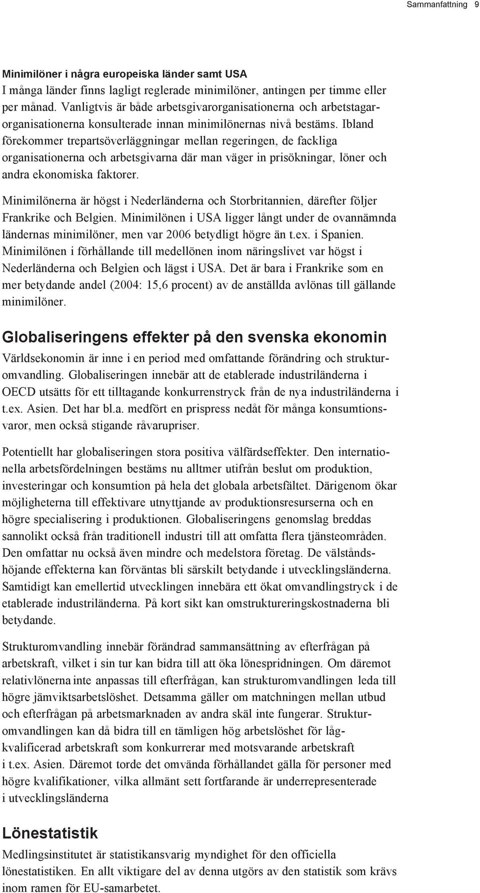 Ibland förekommer trepartsöverläggningar mellan regeringen, de fackliga organisationerna och arbetsgivarna där man väger in prisökningar, löner och andra ekonomiska faktorer.