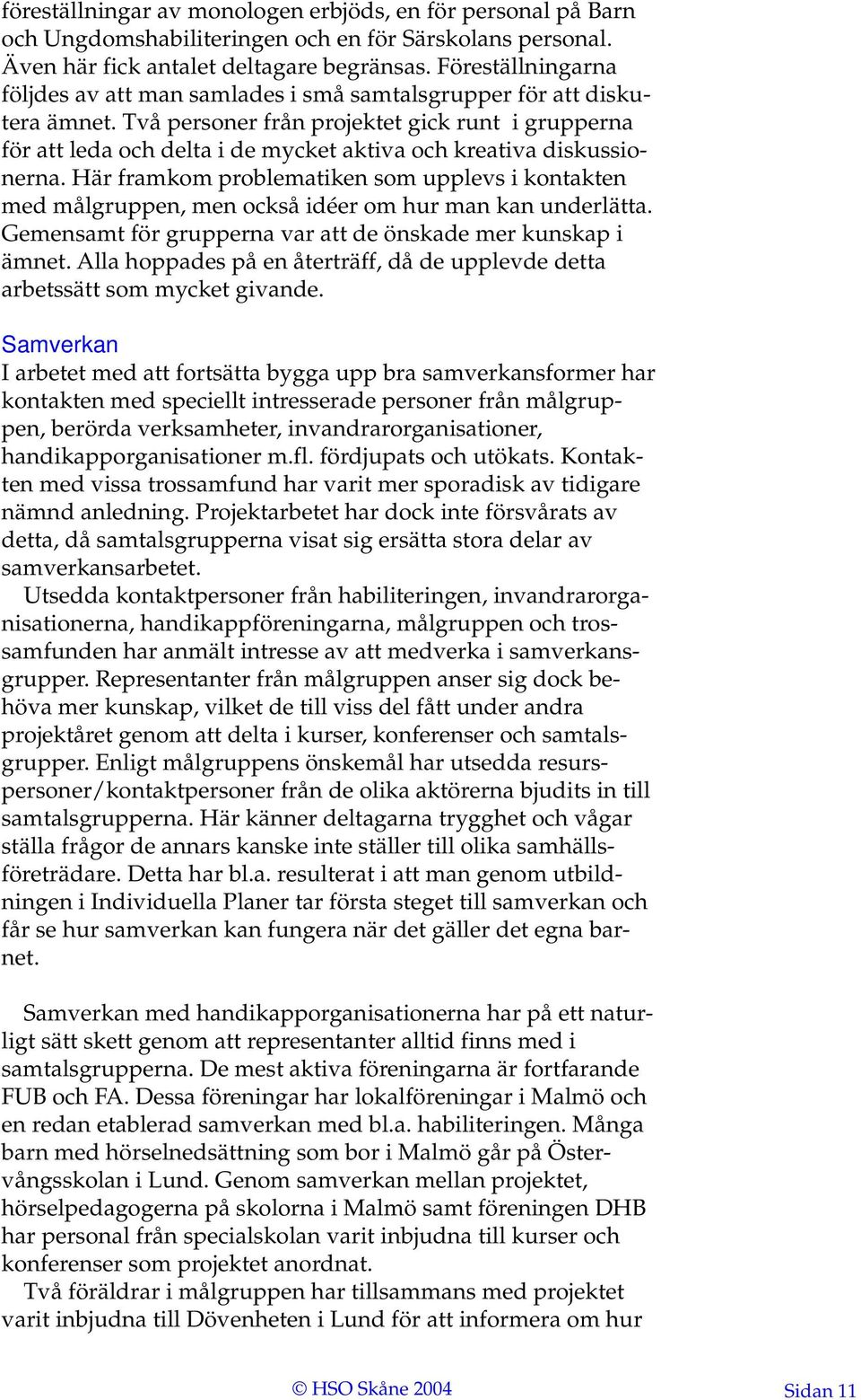 Två personer från projektet gick runt i grupperna för att leda och delta i de mycket aktiva och kreativa diskussionerna.