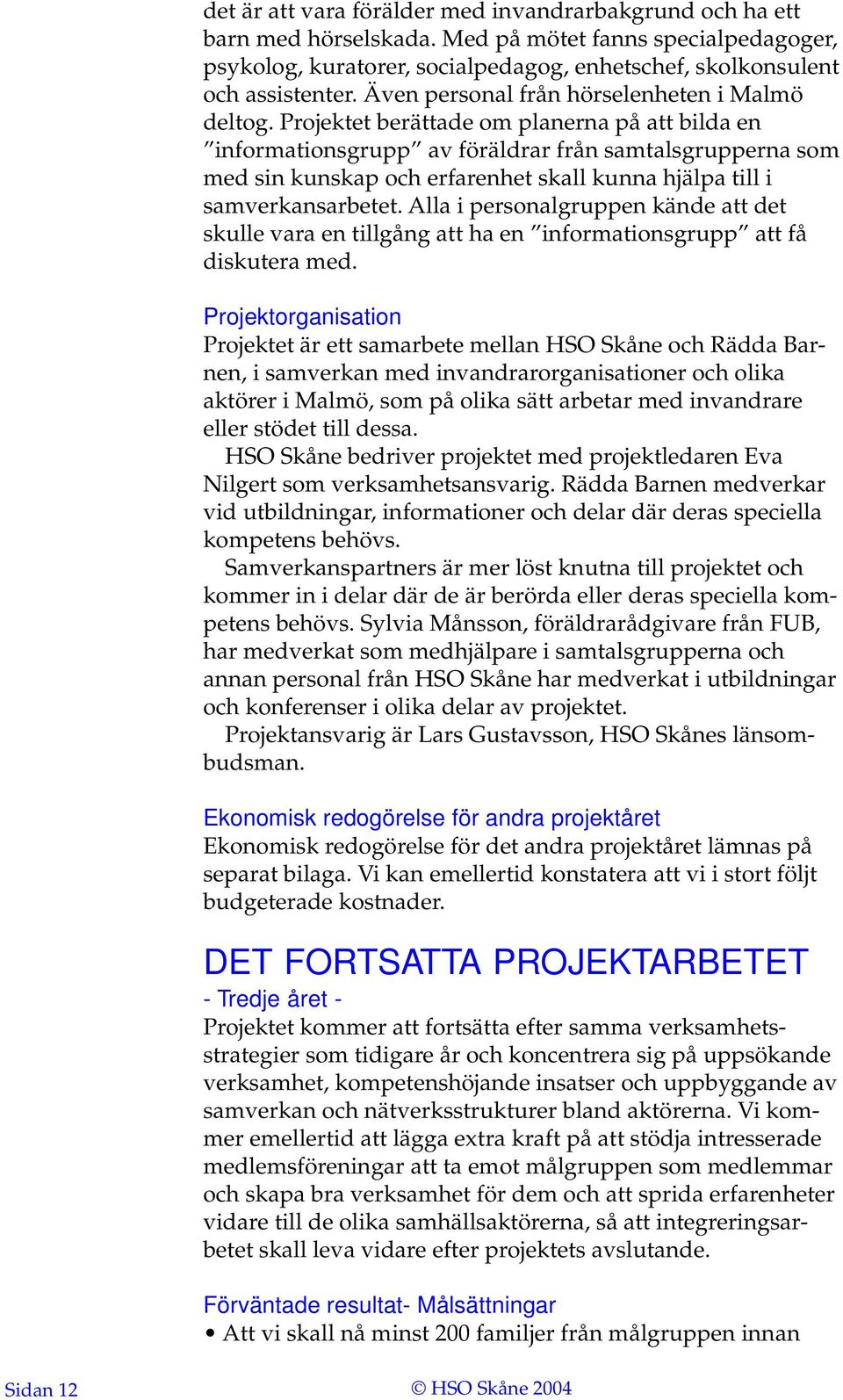 Projektet berättade om planerna på att bilda en informationsgrupp av föräldrar från samtalsgrupperna som med sin kunskap och erfarenhet skall kunna hjälpa till i samverkansarbetet.