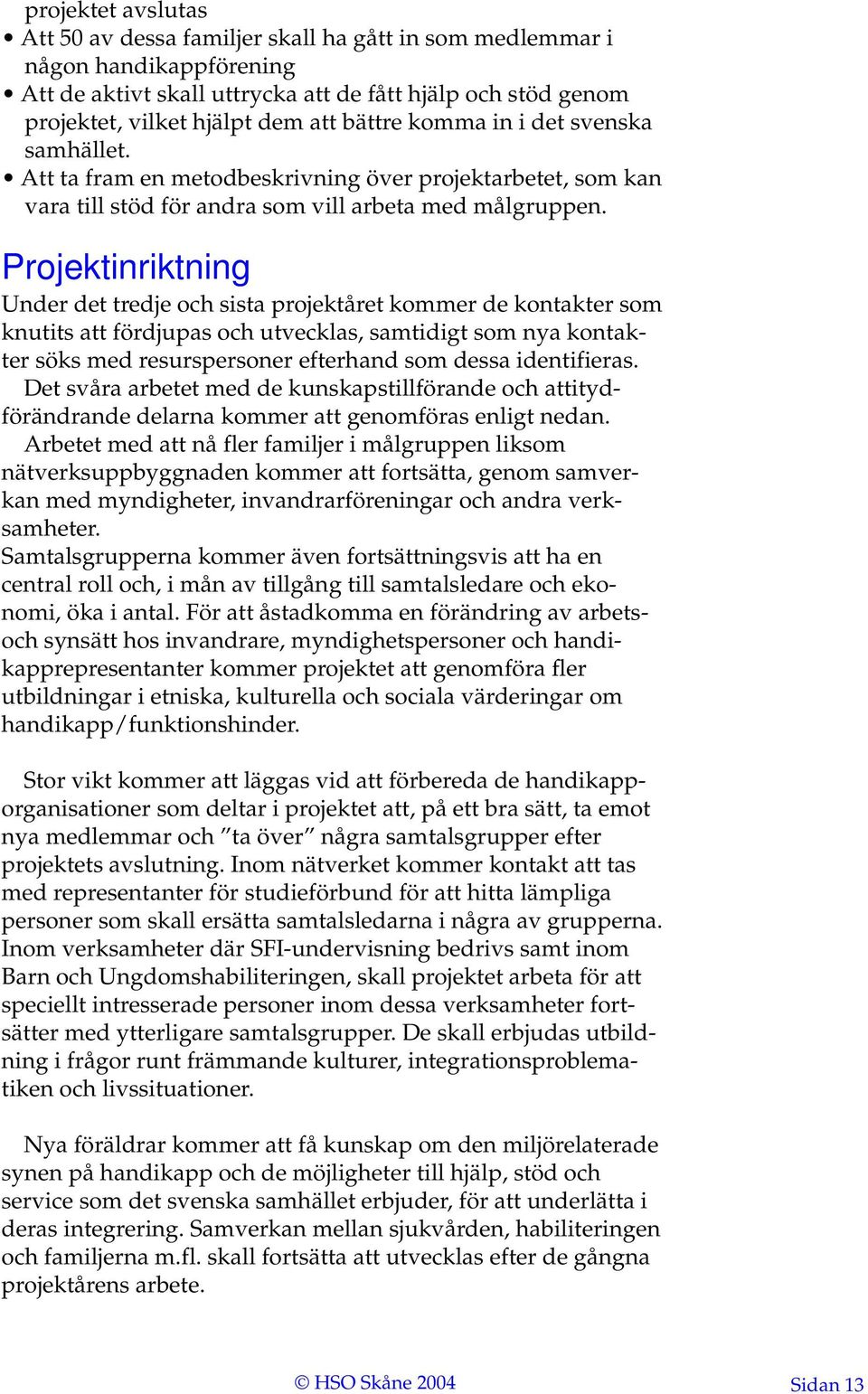 Projektinriktning Under det tredje och sista projektåret kommer de kontakter som knutits att fördjupas och utvecklas, samtidigt som nya kontakter söks med resurspersoner efterhand som dessa