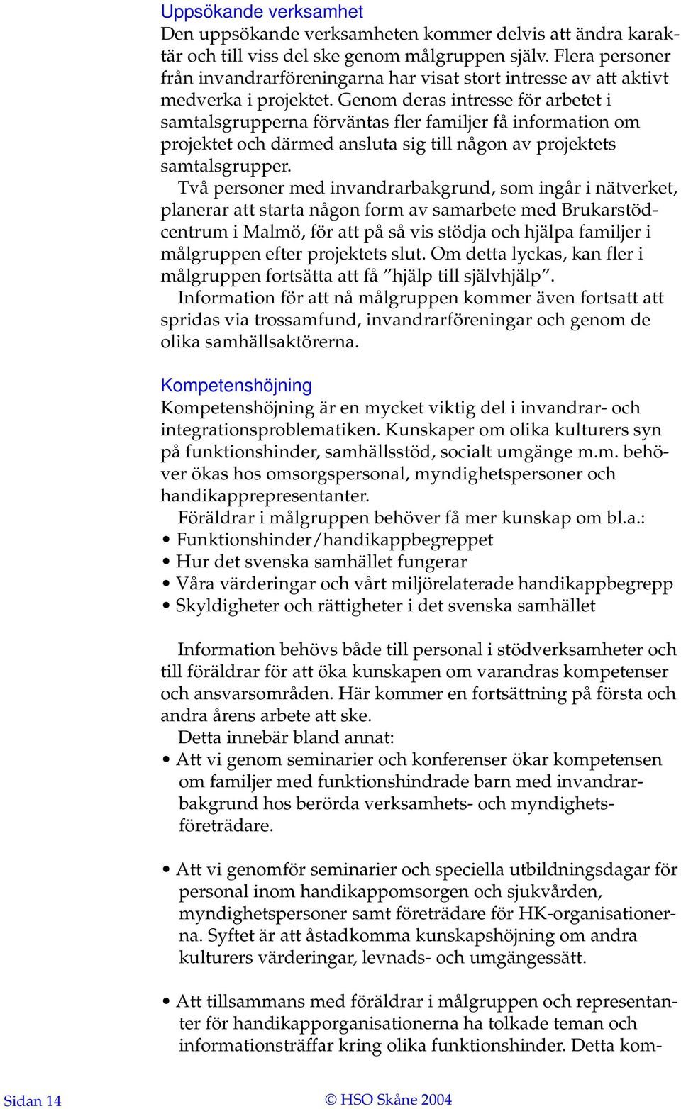 Genom deras intresse för arbetet i samtalsgrupperna förväntas fler familjer få information om projektet och därmed ansluta sig till någon av projektets samtalsgrupper.