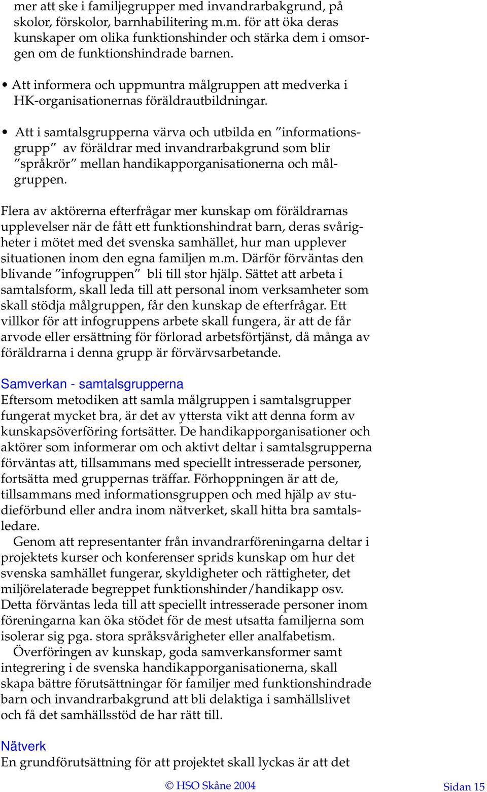 Att i samtalsgrupperna värva och utbilda en informationsgrupp av föräldrar med invandrarbakgrund som blir språkrör mellan handikapporganisationerna och målgruppen.