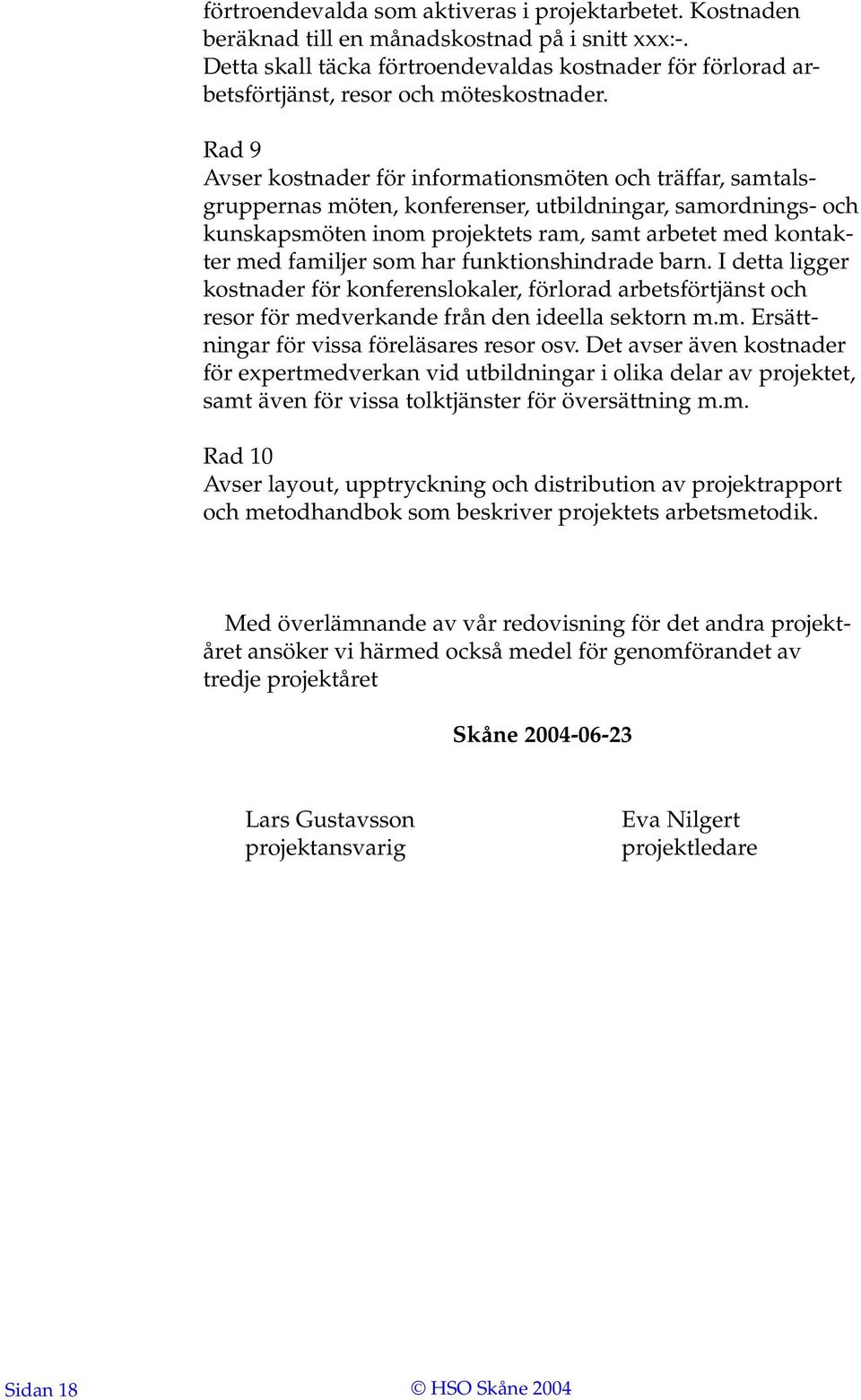Rad 9 Avser kostnader för informationsmöten och träffar, samtalsgruppernas möten, konferenser, utbildningar, samordnings- och kunskapsmöten inom projektets ram, samt arbetet med kontakter med