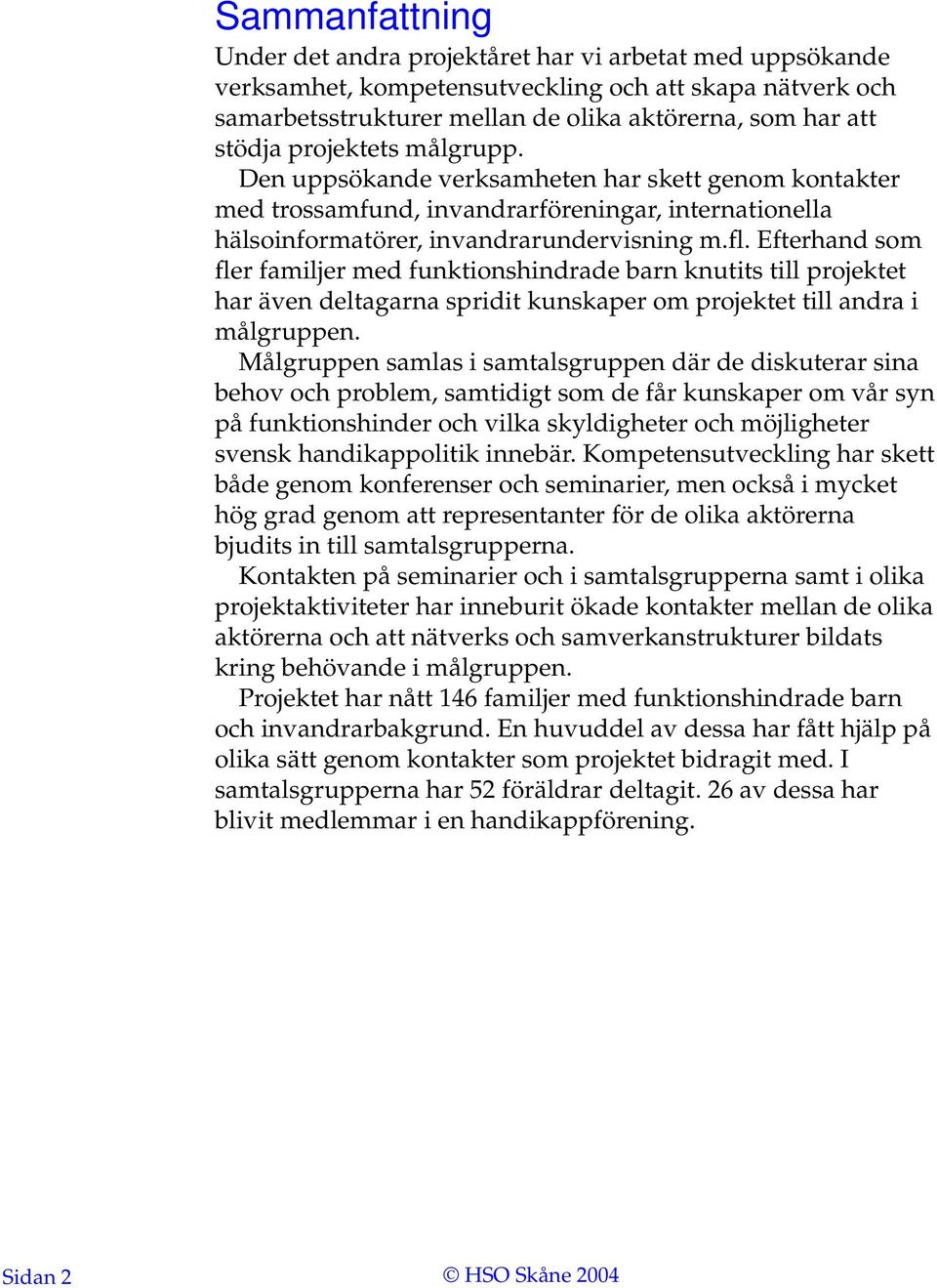 Efterhand som fler familjer med funktionshindrade barn knutits till projektet har även deltagarna spridit kunskaper om projektet till andra i målgruppen.