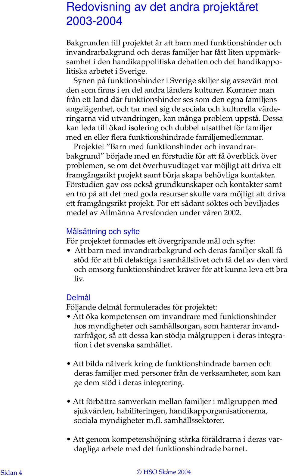 Kommer man från ett land där funktionshinder ses som den egna familjens angelägenhet, och tar med sig de sociala och kulturella värderingarna vid utvandringen, kan många problem uppstå.