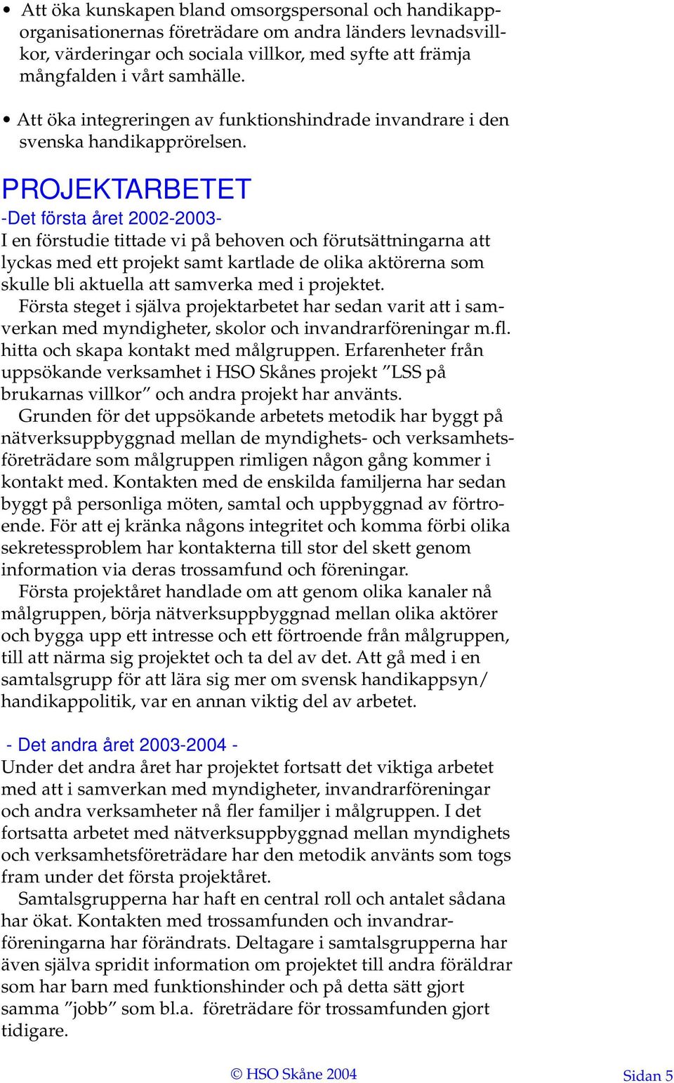 PROJEKTARBETET -Det första året 2002-2003- I en förstudie tittade vi på behoven och förutsättningarna att lyckas med ett projekt samt kartlade de olika aktörerna som skulle bli aktuella att samverka