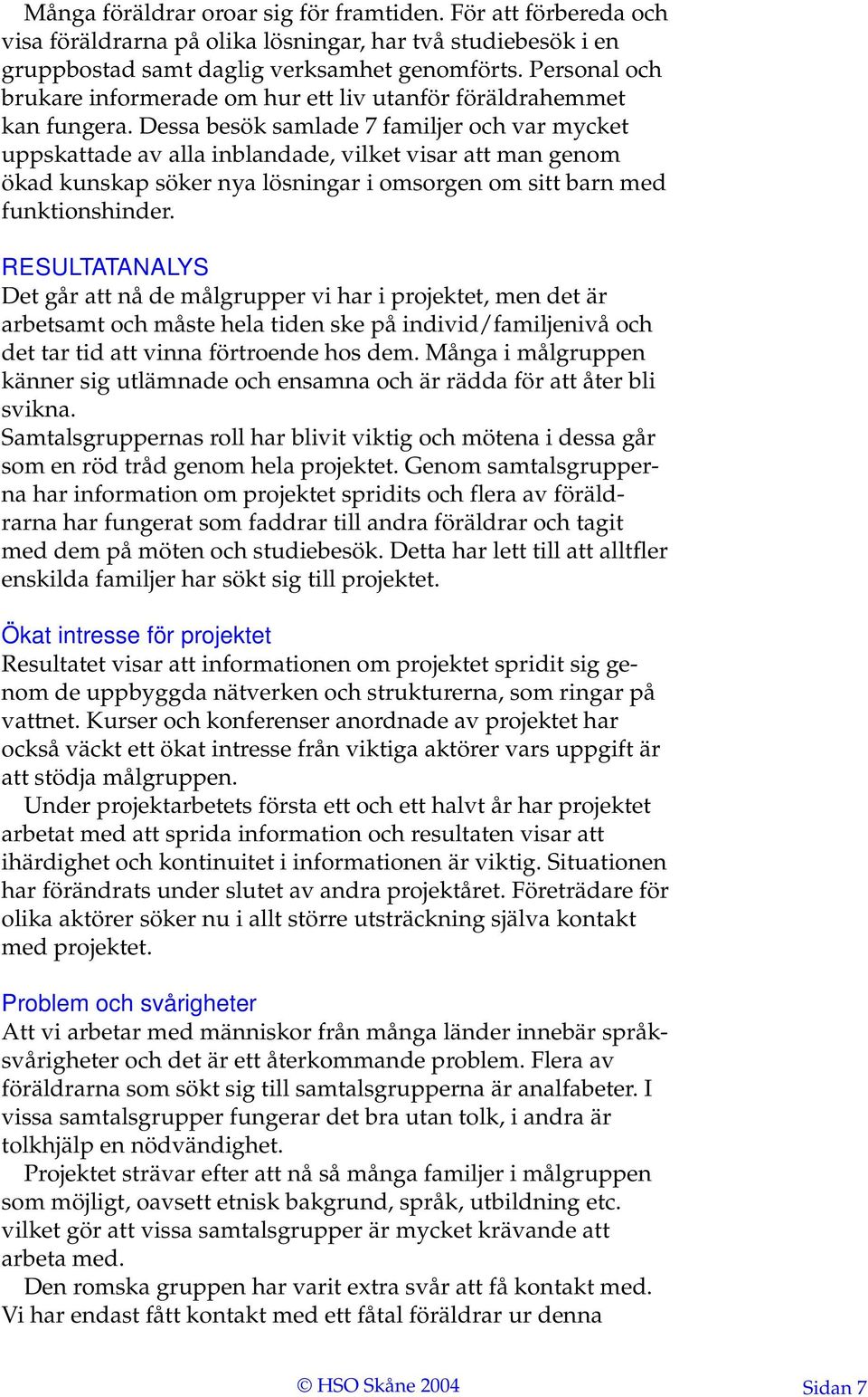 Dessa besök samlade 7 familjer och var mycket uppskattade av alla inblandade, vilket visar att man genom ökad kunskap söker nya lösningar i omsorgen om sitt barn med funktionshinder.