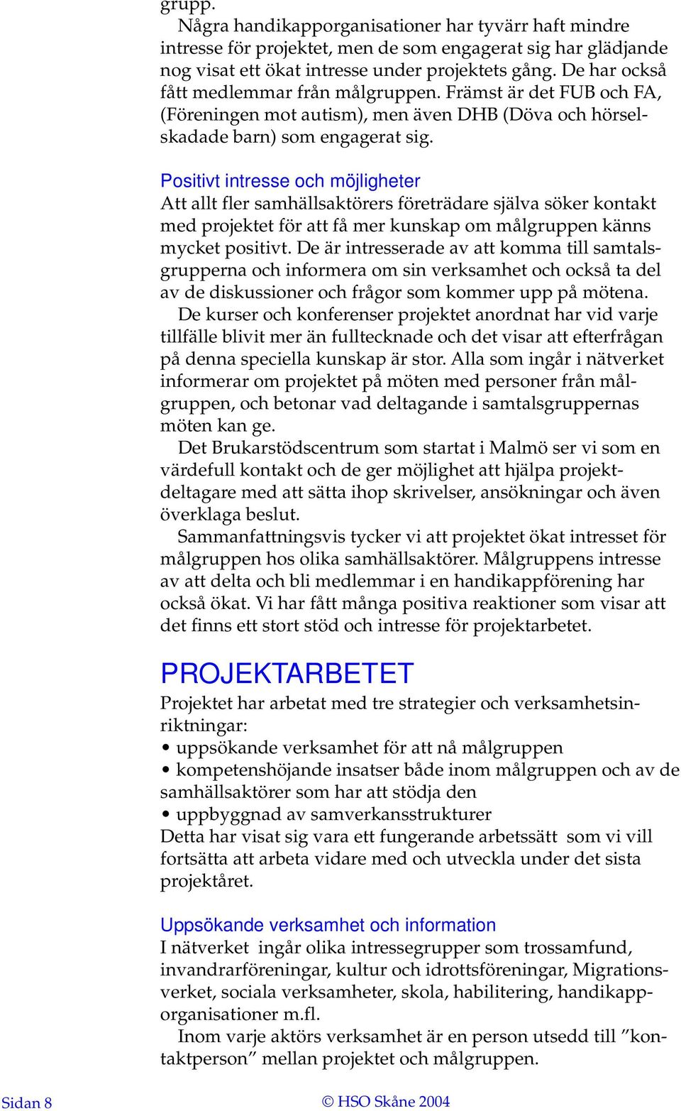 Positivt intresse och möjligheter Att allt fler samhällsaktörers företrädare själva söker kontakt med projektet för att få mer kunskap om målgruppen känns mycket positivt.