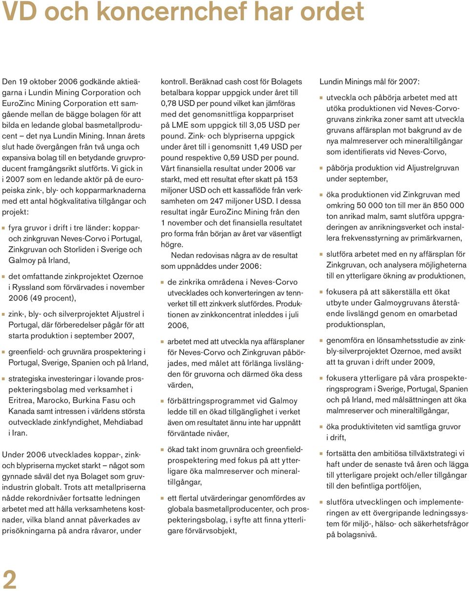 Vi gick in i 2007 som en ledande aktör på de europeiska zink-, bly- och kopparmarknaderna med ett antal högkvalitativa tillgångar och projekt: fyra gruvor i drift i tre länder: kopparoch zinkgruvan