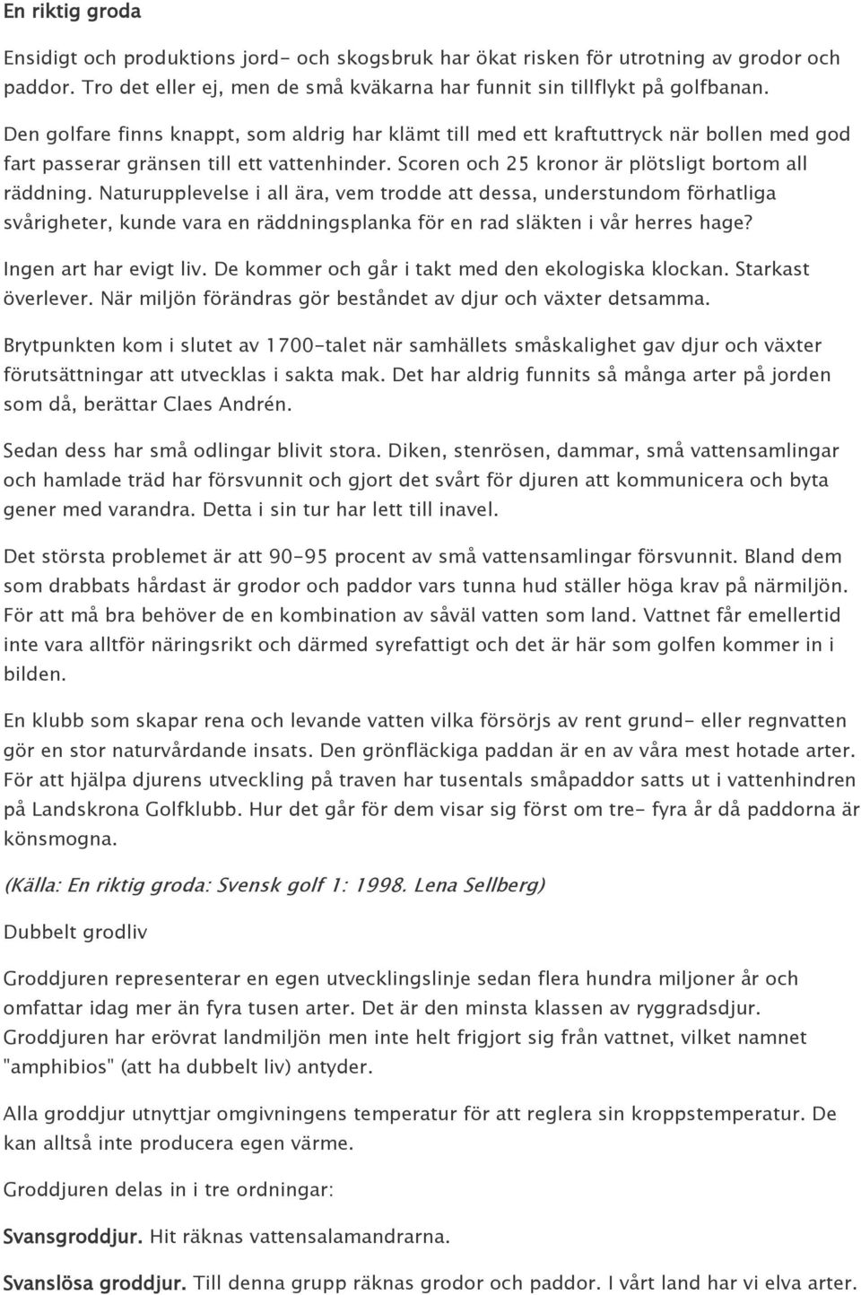 Naturupplevelse i all ära, vem trodde att dessa, understundom förhatliga svårigheter, kunde vara en räddningsplanka för en rad släkten i vår herres hage? Ingen art har evigt liv.