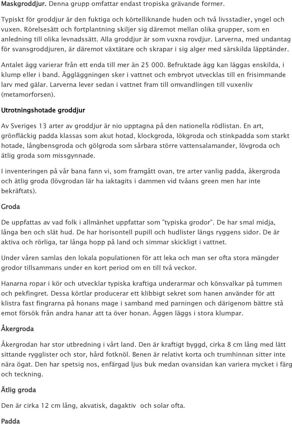 Larverna, med undantag för svansgroddjuren, är däremot växtätare och skrapar i sig alger med särskilda läpptänder. Antalet ägg varierar från ett enda till mer än 25 000.