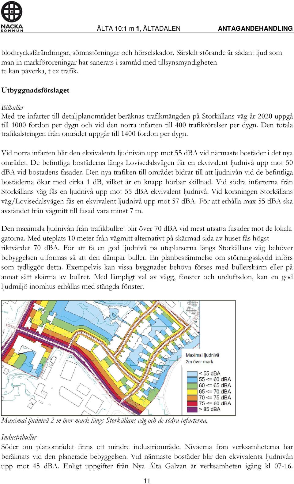 Den totala trafikalstringen från området uppgår till 1400 fordon per dygn. Vid norra infarten blir den ekvivalenta ljudnivån upp mot 55 dba vid närmaste bostäder i det nya området.