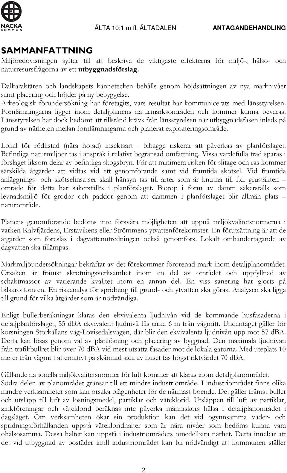 Arkeologisk förundersökning har företagits, vars resultat har kommunicerats med länsstyrelsen. Fornlämningarna ligger inom detaljplanens naturmarksområden och kommer kunna bevaras.