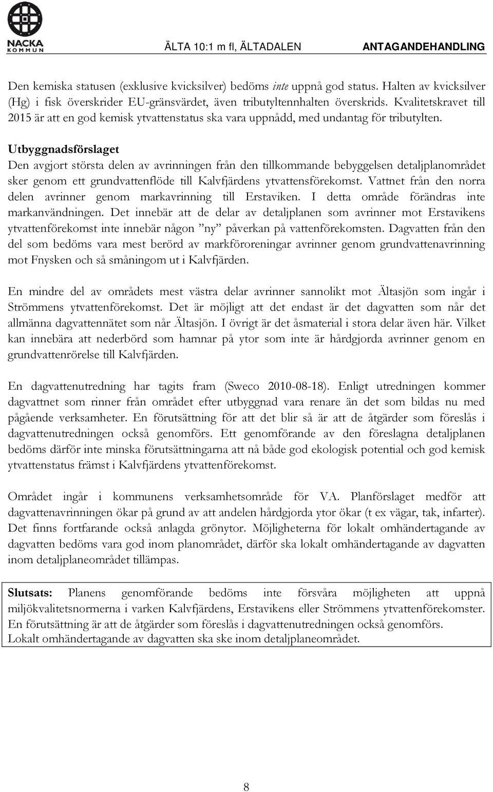 Den avgjort största delen av avrinningen från den tillkommande bebyggelsen detaljplanområdet sker genom ett grundvattenflöde till Kalvfjärdens ytvattensförekomst.