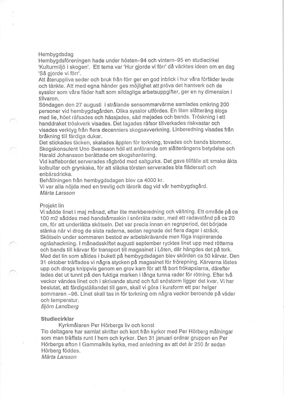 Att med egna händer ges möjlighet att pröva det hantverk och de sysslor som våra fäder haft som alldagliga arbetsuppgifter, ger en ny dimension i tillvaron.