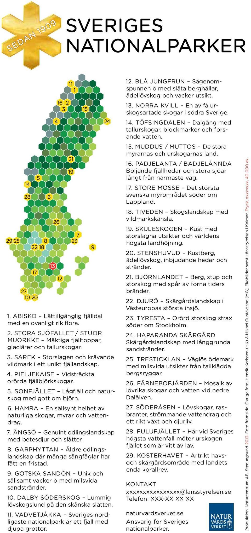 HAMRA En sällsynt helhet av naturliga skogar, myrar och vattendrag. 7. ÄNGSÖ Genuint odlingslandskap med betesdjur och slåtter. 8.