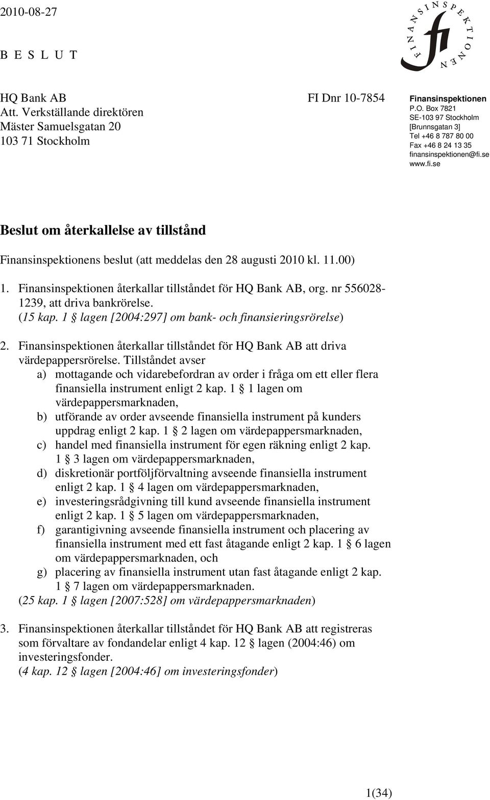 11.00) 1. Finansinspektionen återkallar tillståndet för HQ Bank AB, org. nr 556028-1239, att driva bankrörelse. (15 kap. 1 lagen [2004:297] om bank- och finansieringsrörelse) 2.