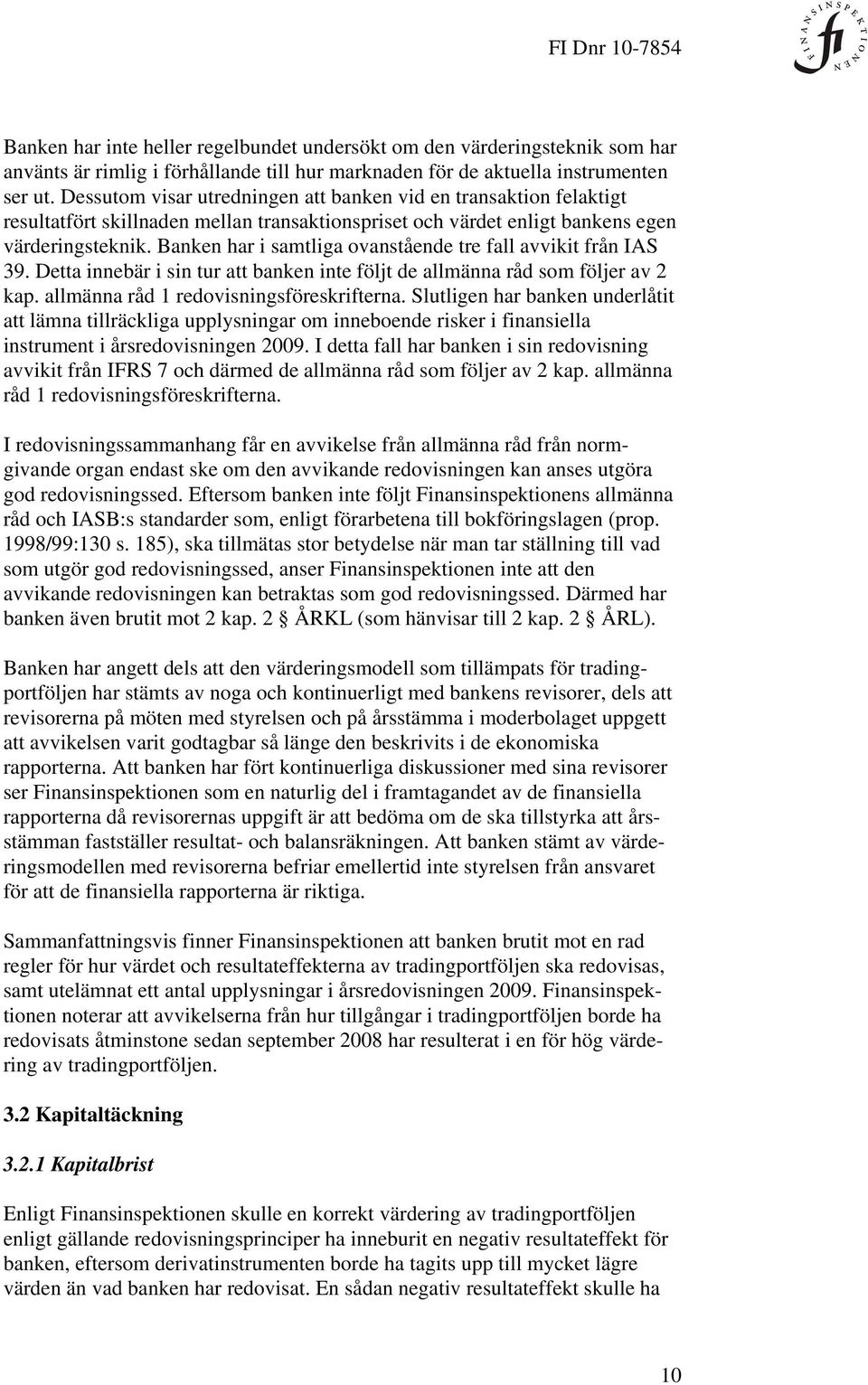 Banken har i samtliga ovanstående tre fall avvikit från IAS 39. Detta innebär i sin tur att banken inte följt de allmänna råd som följer av 2 kap. allmänna råd 1 redovisningsföreskrifterna.