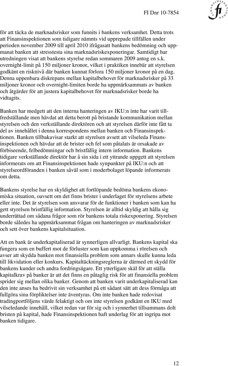 marknadsriskexponeringar. Samtidigt har utredningen visat att bankens styrelse redan sommaren 2009 antog en s.k. overnight-limit på 150 miljoner kronor, vilket i praktiken innebär att styrelsen godkänt en risknivå där banken kunnat förlora 150 miljoner kronor på en dag.