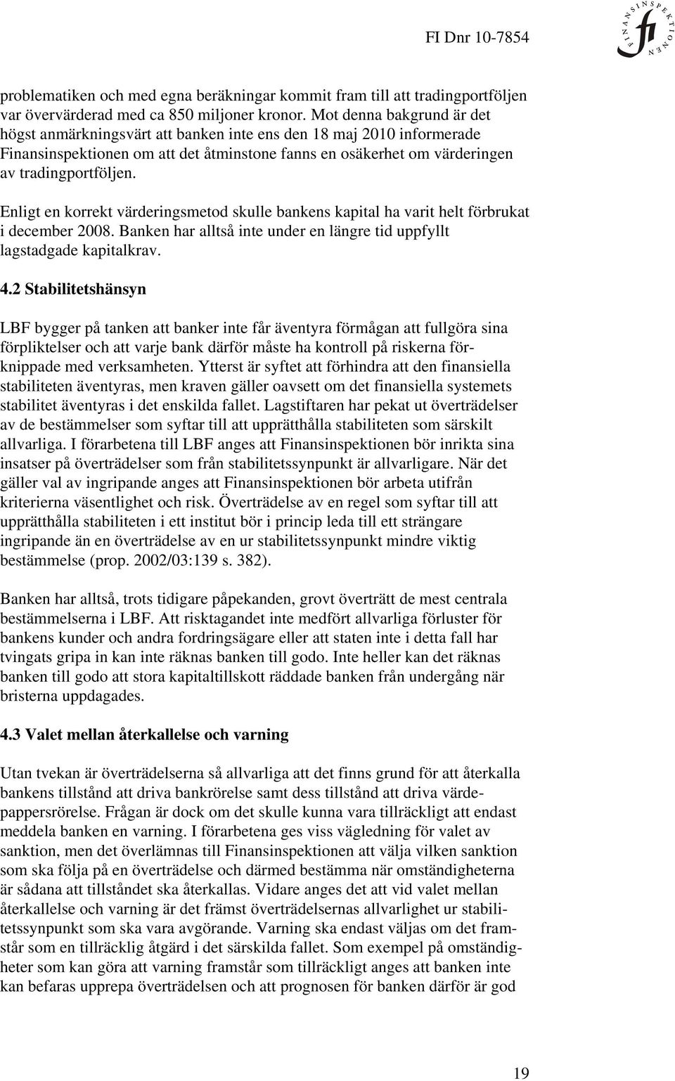 Enligt en korrekt värderingsmetod skulle bankens kapital ha varit helt förbrukat i december 2008. Banken har alltså inte under en längre tid uppfyllt lagstadgade kapitalkrav. 4.