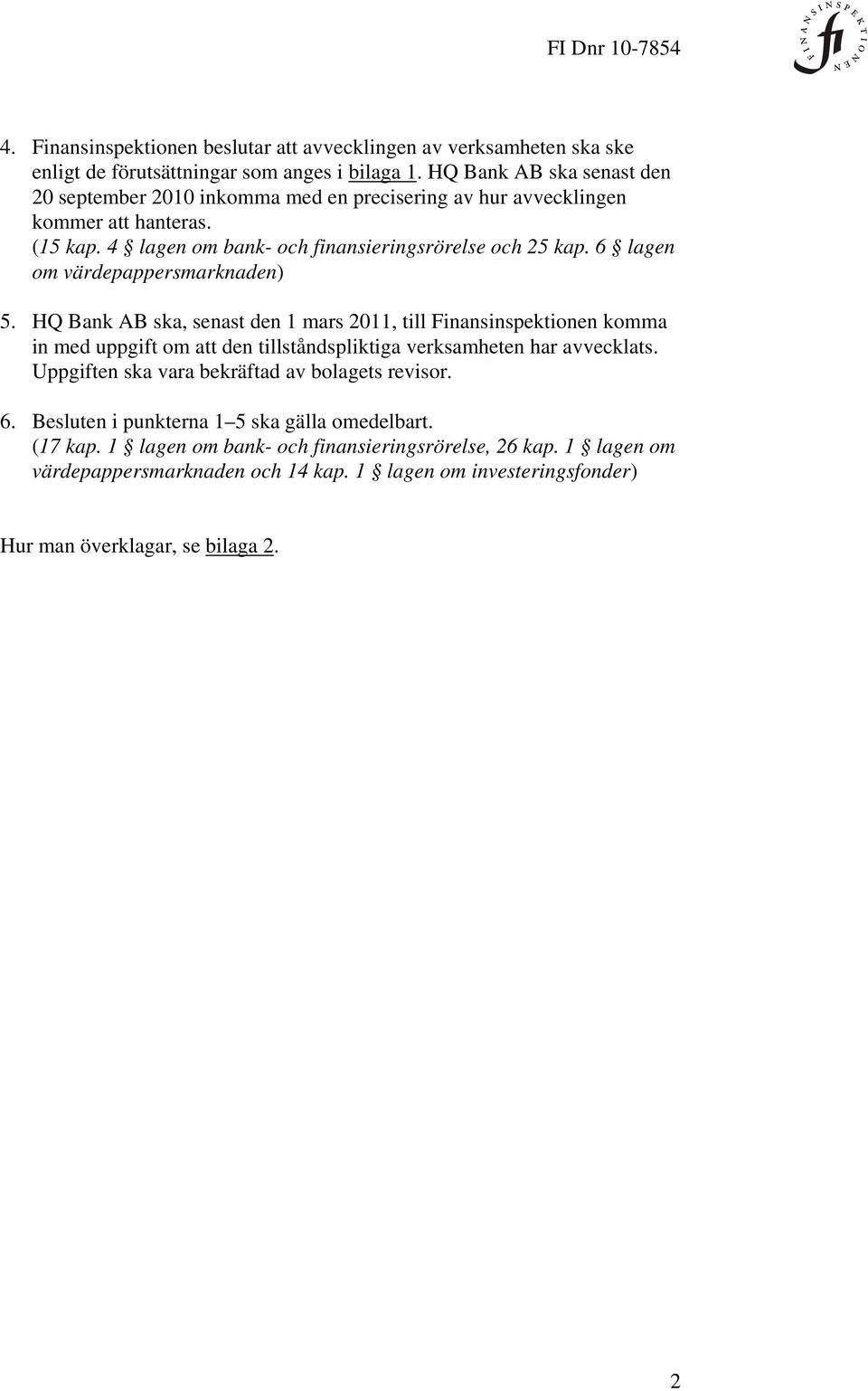 6 lagen om värdepappersmarknaden) 5. HQ Bank AB ska, senast den 1 mars 2011, till Finansinspektionen komma in med uppgift om att den tillståndspliktiga verksamheten har avvecklats.