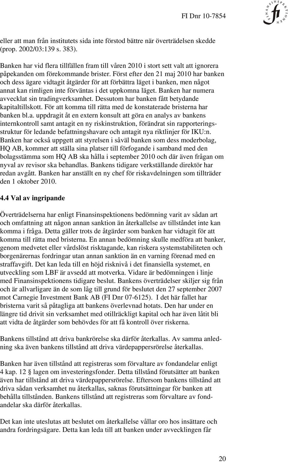 Först efter den 21 maj 2010 har banken och dess ägare vidtagit åtgärder för att förbättra läget i banken, men något annat kan rimligen inte förväntas i det uppkomna läget.